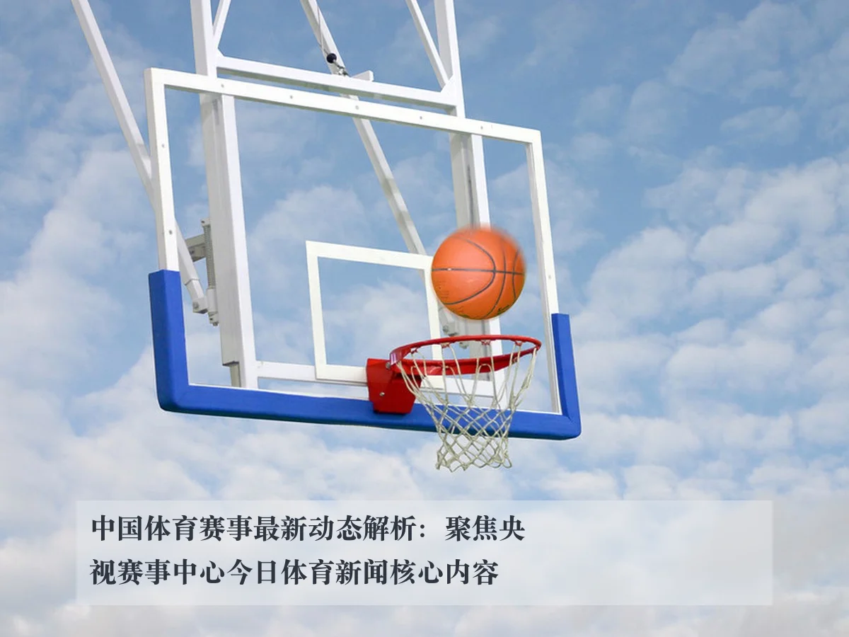 中国体育赛事最新动态解析：聚焦央视赛事中心今日体育新闻核心内容
